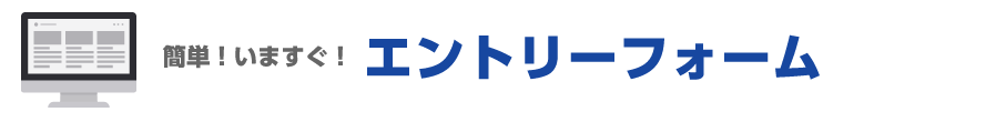 簡単！いますぐ！エントリーフォーム