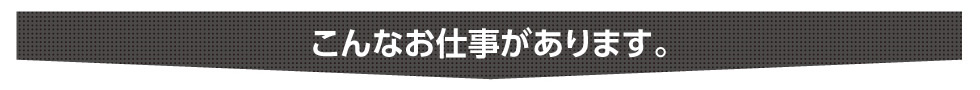 こんなお仕事があります。